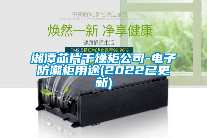 湘潭芯片干燥柜公司-電子防潮柜用途(2022已更新)