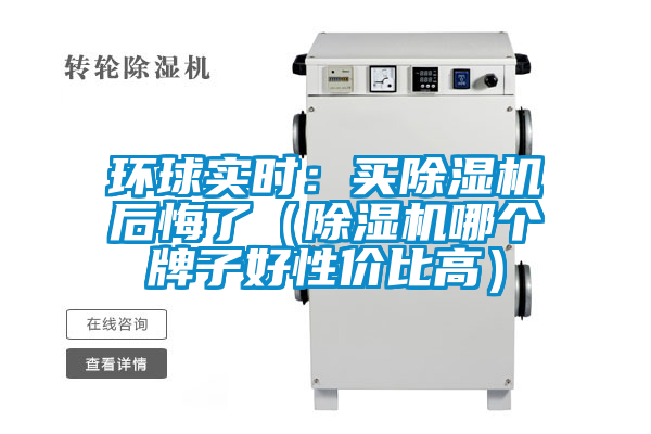 環(huán)球實(shí)時(shí)：買(mǎi)除濕機后悔了（除濕機哪個(gè)牌子好性?xún)r(jià)比高）