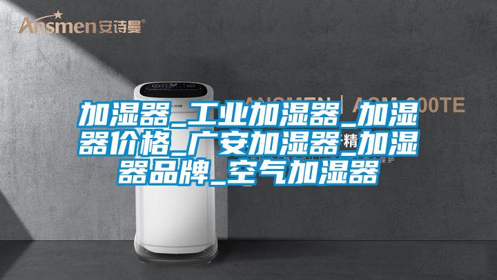 加濕器_工業加濕器_加濕器價格_廣安加濕器_加濕器品牌_空氣加濕器