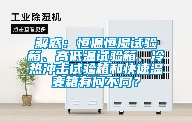 解惑：恒溫恒濕試驗箱、高低溫試驗箱、冷熱沖擊試驗箱和快速溫變箱有何不同？