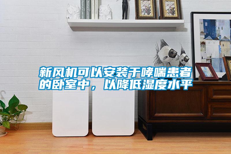新風(fēng)機可以安裝于哮喘患者的臥室中，以降低濕度水平