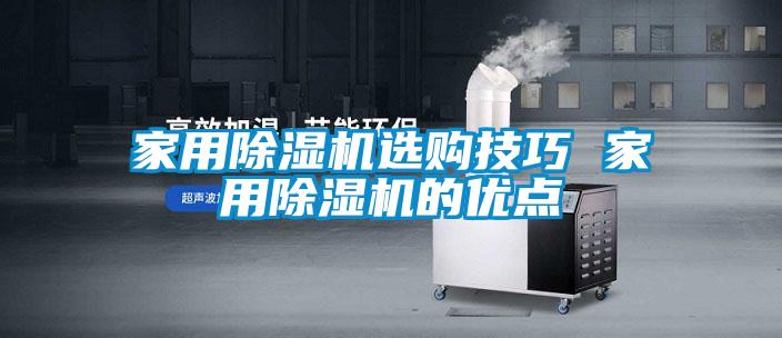 家用除濕機選購技巧 家用除濕機的優(yōu)點(diǎn)