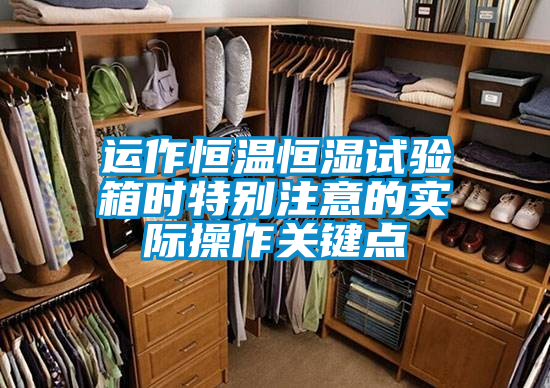 運作恒溫恒濕試驗箱時(shí)特別注意的實(shí)際操作關(guān)鍵點(diǎn)