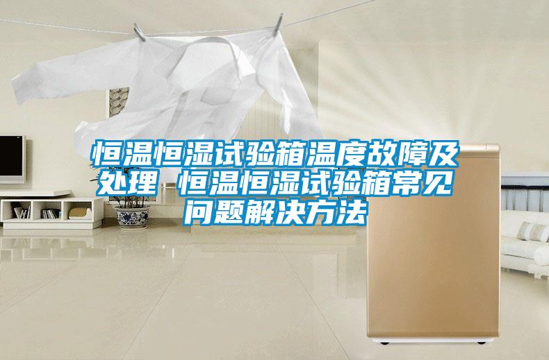 恒溫恒濕試驗箱溫度故障及處理 恒溫恒濕試驗箱常見(jiàn)問(wèn)題解決方法