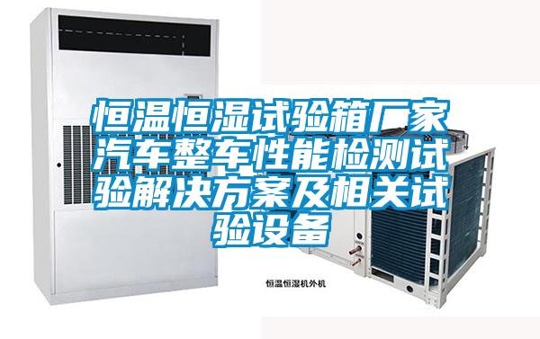 恒溫恒濕試驗箱廠(chǎng)家汽車(chē)整車(chē)性能檢測試驗解決方案及相關(guān)試驗設備
