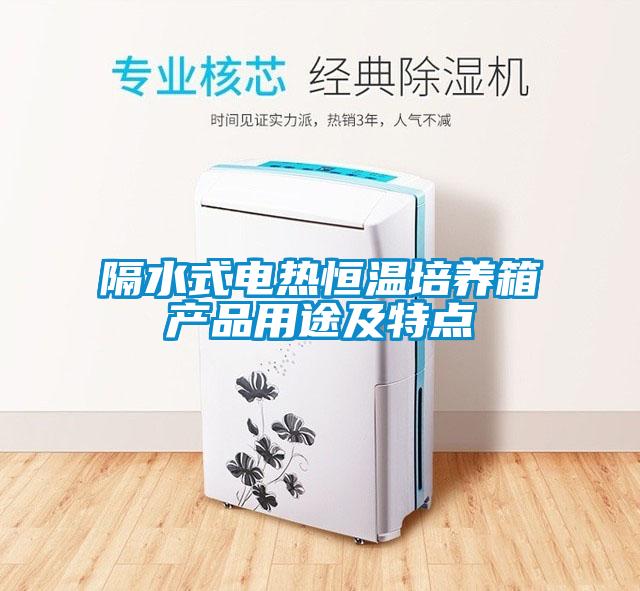隔水式電熱恒溫培養箱產(chǎn)品用途及特點(diǎn)