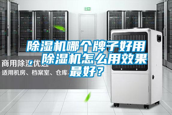除濕機哪個(gè)牌子好用，除濕機怎么用效果最好？