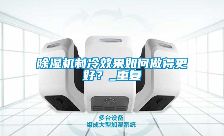 除濕機制冷效果如何做得更好？_重復