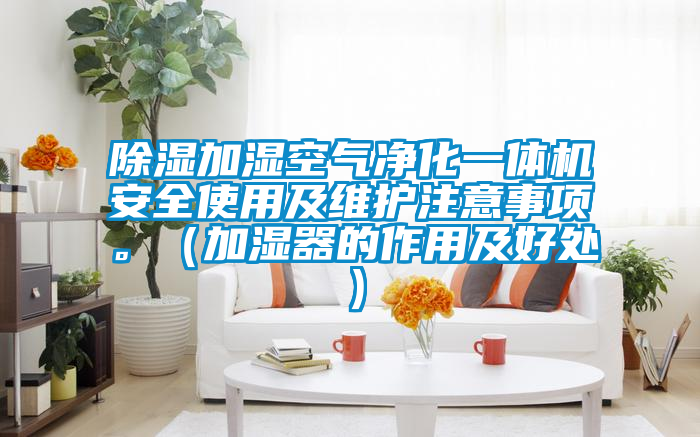 除濕加濕空氣凈化一體機安全使用及維護注意事項。（加濕器的作用及好處）