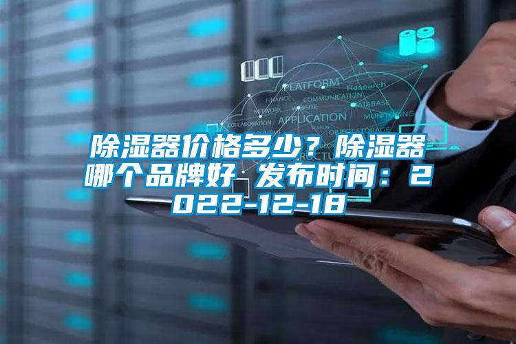 除濕器價(jià)格多少？除濕器哪個(gè)品牌好 發(fā)布時(shí)間：2022-12-18