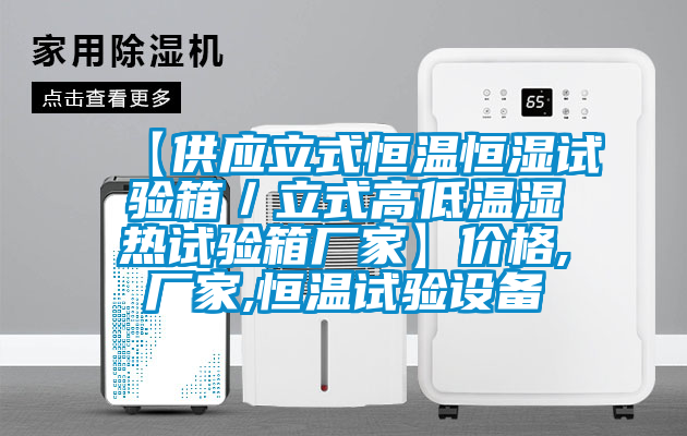 【供應立式恒溫恒濕試驗箱／立式高低溫濕熱試驗箱廠(chǎng)家】?jì)r(jià)格,廠(chǎng)家,恒溫試驗設備