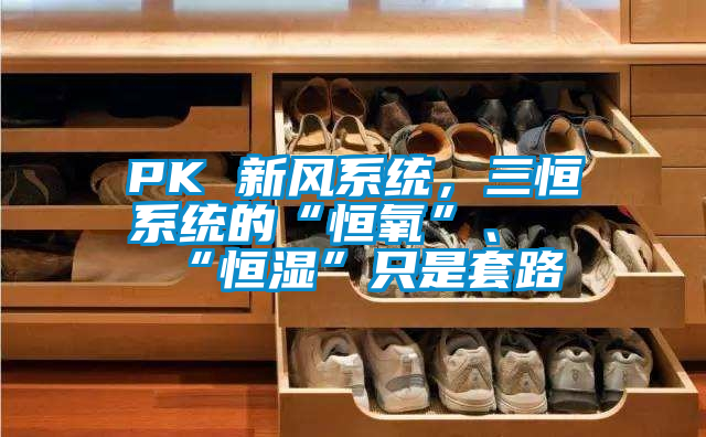 PK 新風(fēng)系統，三恒系統的“恒氧”、“恒濕”只是套路