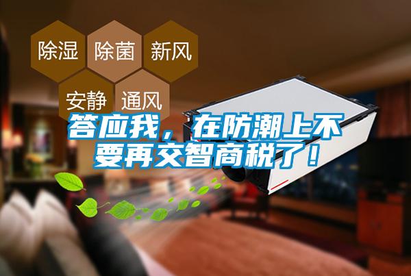 答應我，在防潮上不要再交智商稅了！