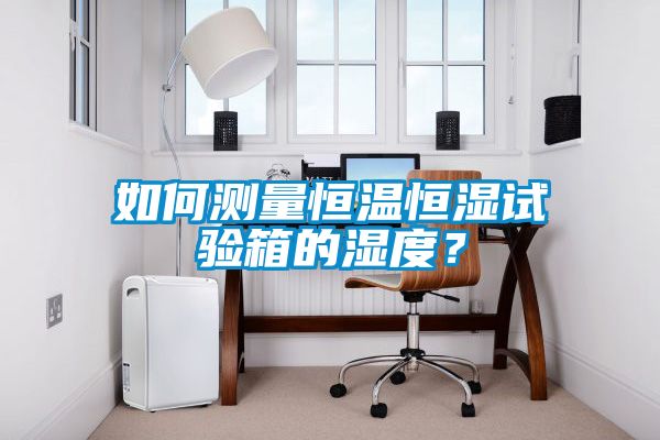 如何測量恒溫恒濕試驗箱的濕度？