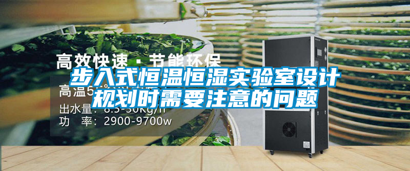 步入式恒溫恒濕實(shí)驗室設計規劃時(shí)需要注意的問(wèn)題