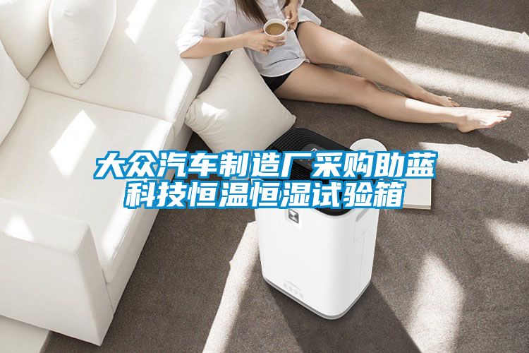 大眾汽車(chē)制造廠(chǎng)采購助藍科技恒溫恒濕試驗箱