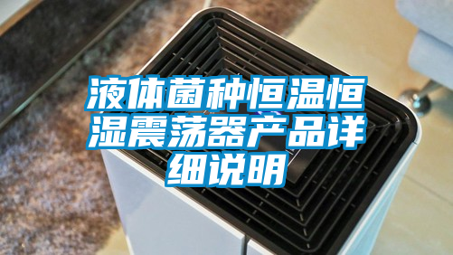 液體菌種恒溫恒濕震蕩器產(chǎn)品詳細說(shuō)明