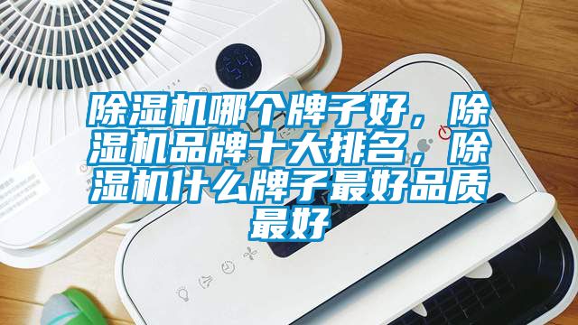 除濕機哪個(gè)牌子好，除濕機品牌十大排名，除濕機什么牌子最好品質(zhì)最好