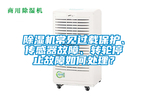除濕機常見(jiàn)過(guò)載保護、傳感器故障、轉輪停止故障如何處理？