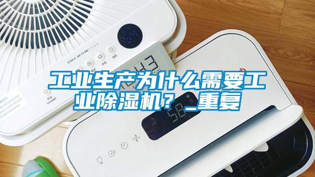 工業(yè)生產(chǎn)為什么需要工業(yè)除濕機？_重復