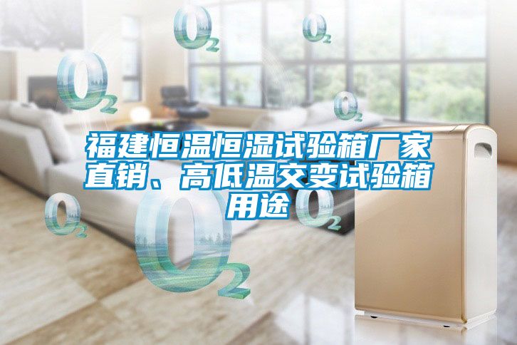 福建恒溫恒濕試驗箱廠(chǎng)家直銷(xiāo)、高低溫交變試驗箱用途