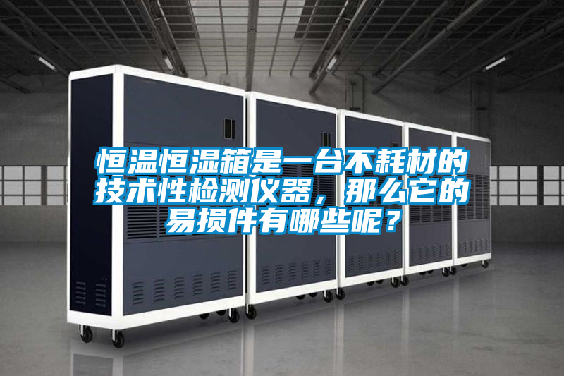 恒溫恒濕箱是一臺不耗材的技術(shù)性檢測儀器，那么它的易損件有哪些呢？