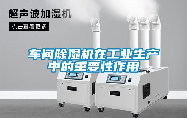 車(chē)間除濕機在工業(yè)生產(chǎn)中的重要性作用