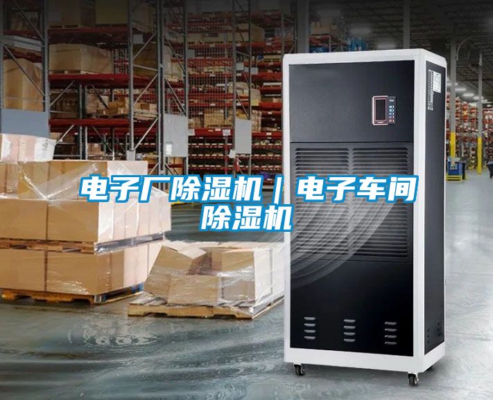 電子廠(chǎng)除濕機｜電子車(chē)間除濕機