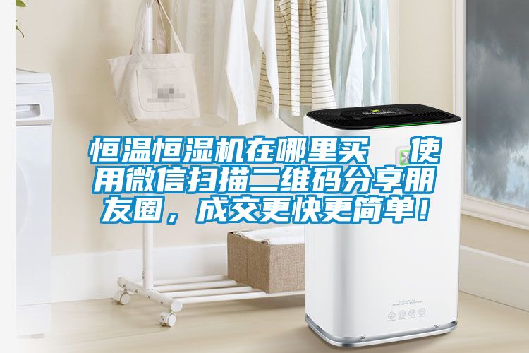 恒溫恒濕機在哪里買(mǎi)  使用微信掃描二維碼分享朋友圈，成交更快更簡(jiǎn)單！