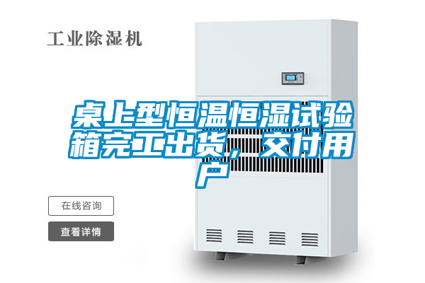 桌上型恒溫恒濕試驗箱完工出貨，交付用戶(hù)