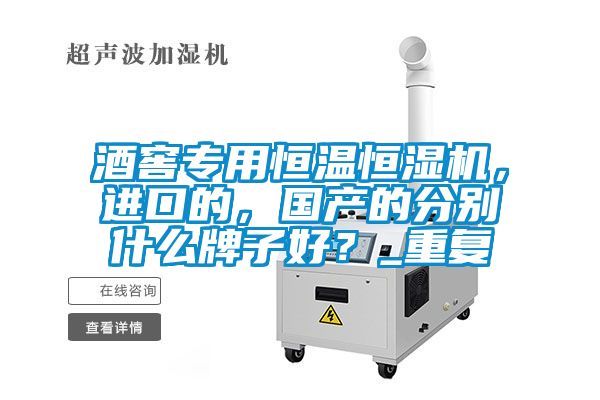酒窖專(zhuān)用恒溫恒濕機，進(jìn)口的，國產(chǎn)的分別什么牌子好？_重復