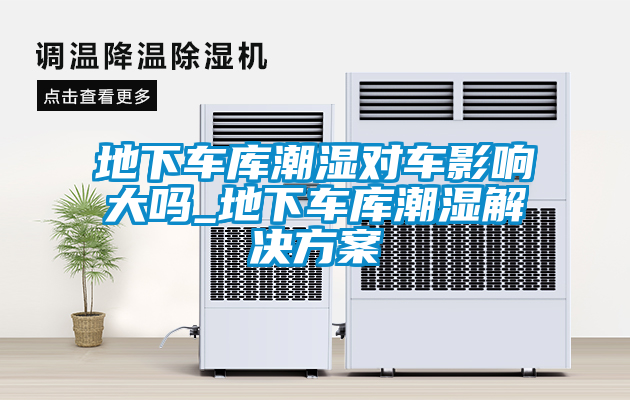 地下車(chē)庫潮濕對車(chē)影響大嗎_地下車(chē)庫潮濕解決方案