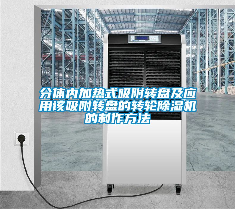 分體內加熱式吸附轉盤(pán)及應用該吸附轉盤(pán)的轉輪除濕機的制作方法