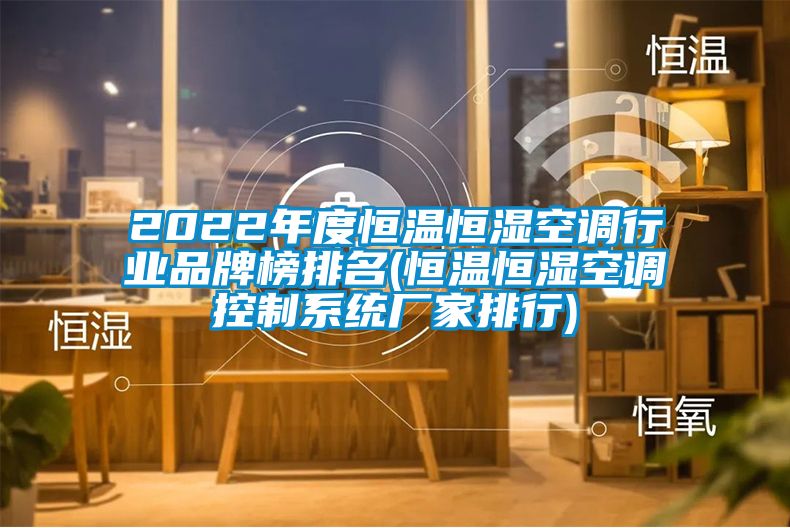 2022年度恒溫恒濕空調行業(yè)品牌榜排名(恒溫恒濕空調控制系統廠(chǎng)家排行)