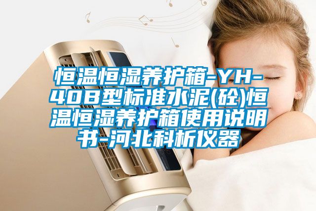 恒溫恒濕養護箱-YH-40B型標準水泥(砼)恒溫恒濕養護箱使用說明書-河北科析儀器