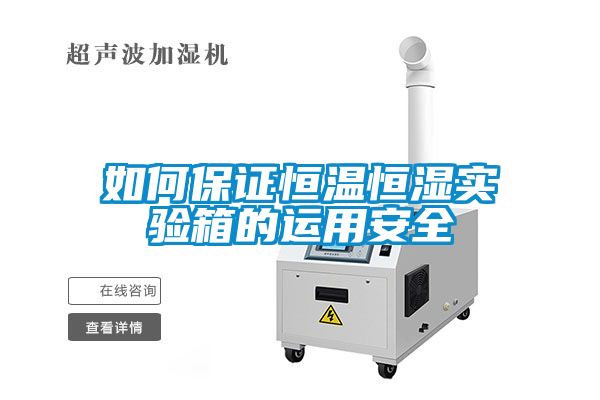 如何保證恒溫恒濕實(shí)驗箱的運用安全