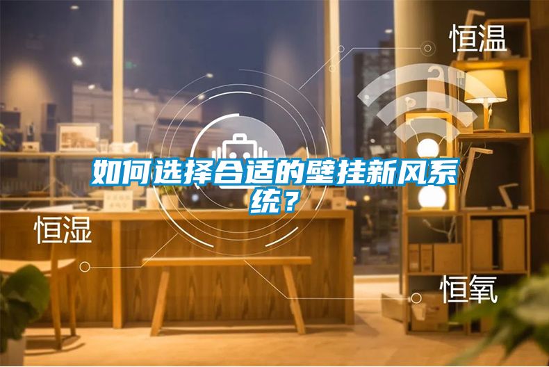 如何選擇合適的壁掛新風(fēng)系統？