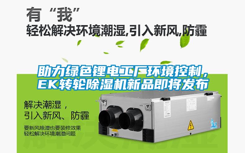 助力綠色鋰電工廠環境控制，EK轉輪除濕機新品即將發布