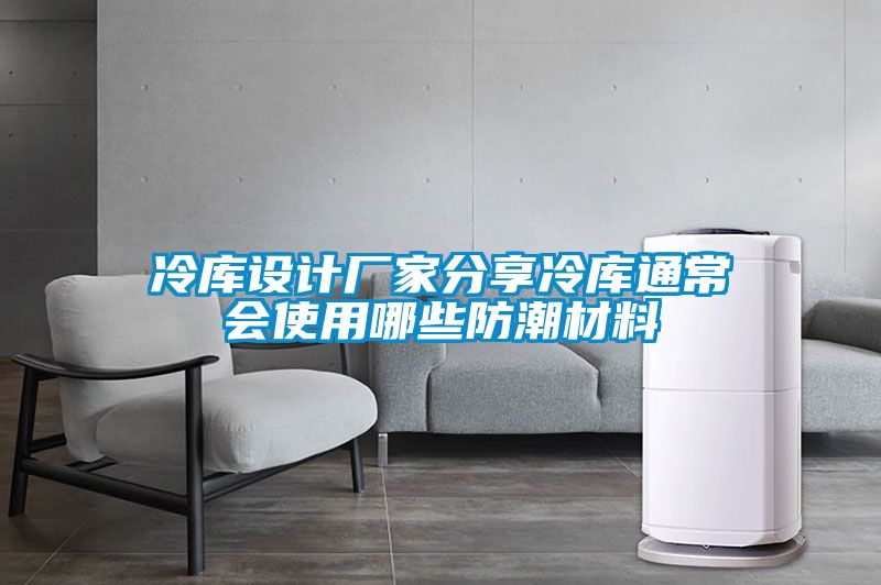 冷庫設計廠(chǎng)家分享冷庫通常會(huì )使用哪些防潮材料