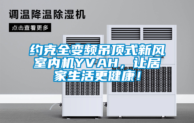 約克全變頻吊頂式新風室內機YVAH，讓居家生活更健康！