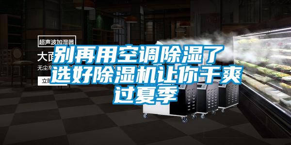 別再用空調除濕了 選好除濕機讓你干爽過(guò)夏季