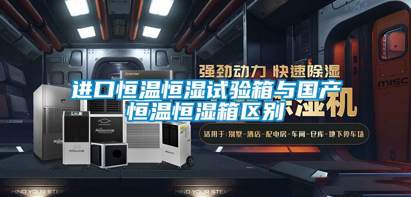 進(jìn)口恒溫恒濕試驗箱與國產(chǎn)恒溫恒濕箱區別
