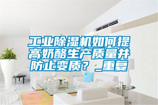 工業(yè)除濕機如何提高奶酪生產(chǎn)質(zhì)量并防止變質(zhì)？_重復