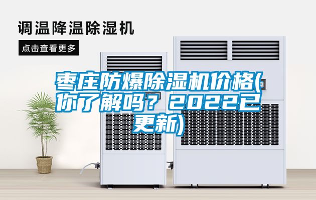 棗莊防爆除濕機價(jià)格(你了解嗎？2022已更新)