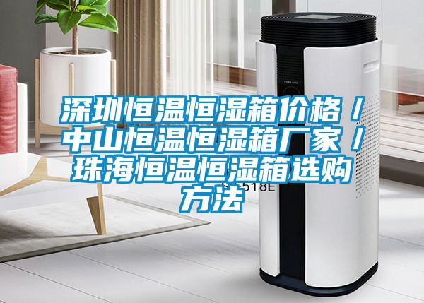 深圳恒溫恒濕箱價(jià)格／中山恒溫恒濕箱廠(chǎng)家／珠海恒溫恒濕箱選購方法
