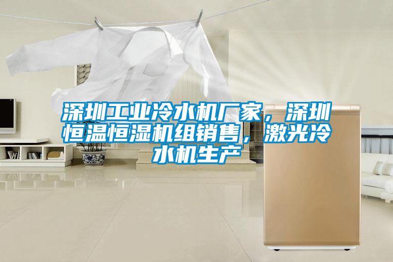深圳工業(yè)冷水機廠(chǎng)家，深圳恒溫恒濕機組銷(xiāo)售，激光冷水機生產(chǎn)