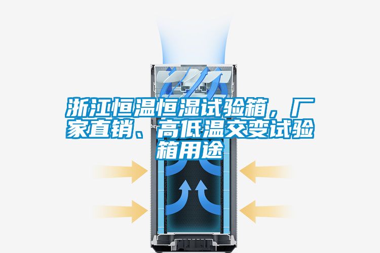 浙江恒溫恒濕試驗箱，廠(chǎng)家直銷(xiāo)、高低溫交變試驗箱用途