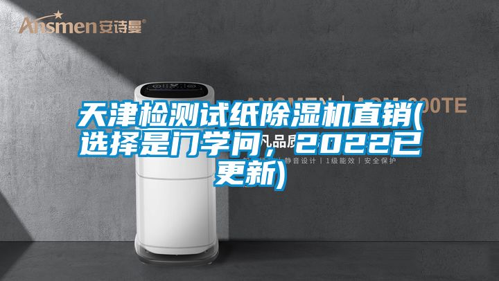 天津檢測試紙除濕機直銷(xiāo)(選擇是門(mén)學(xué)問(wèn)，2022已更新)