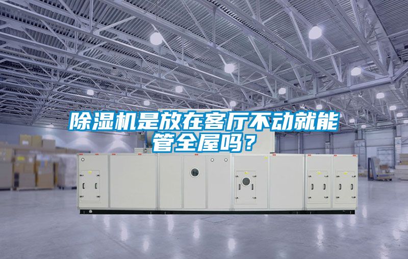 除濕機是放在客廳不動(dòng)就能管全屋嗎？