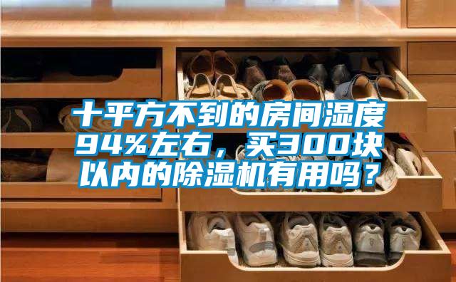 十平方不到的房間濕度94%左右，買(mǎi)300塊以?xún)鹊某凉駲C有用嗎？